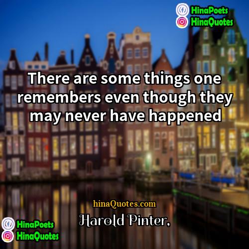Harold Pinter Quotes | There are some things one remembers even